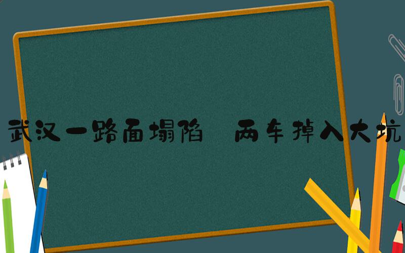 武汉一路面塌陷 两车掉入大坑
